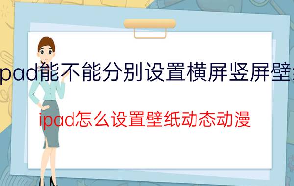 ipad能不能分别设置横屏竖屏壁纸 ipad怎么设置壁纸动态动漫？